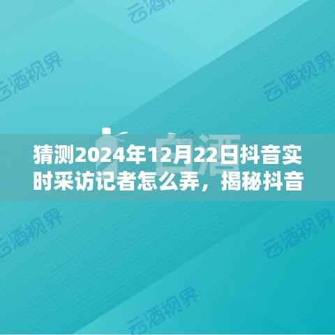 揭秘抖音实时采访记者操作之道,预测与展望2024年12月22日深度评测与采访流程揭秘。
