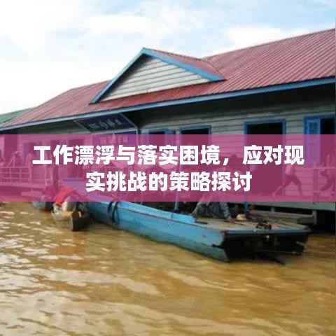 工作漂浮与落实困境,应对现实挑战的策略探讨