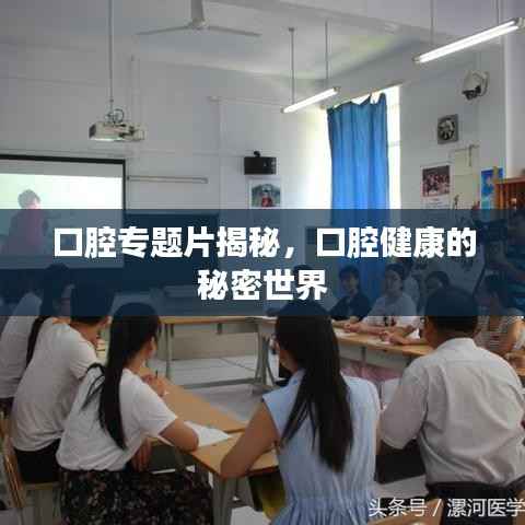 口腔专题片揭秘,口腔健康的秘密世界