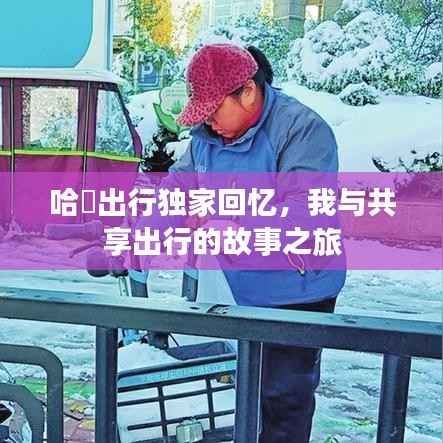 哈啰出行独家回忆，我与共享出行的故事之旅