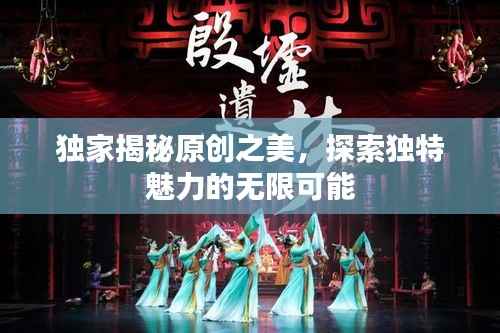 独家揭秘原创之美，探索独特魅力的无限可能