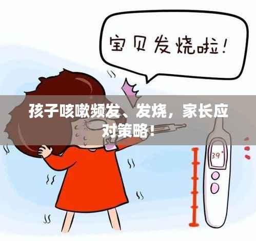孩子咳嗽频发、发烧,家长应对策略!