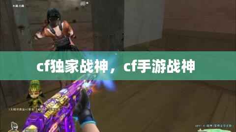cf独家战神，cf手游战神 