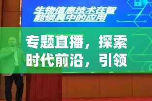 专题直播，探索时代前沿，引领新知潮流，不容错过！