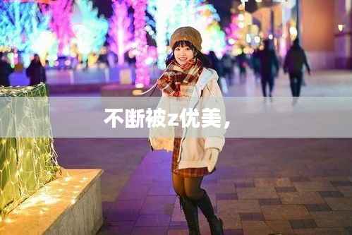 不断被z优美， 