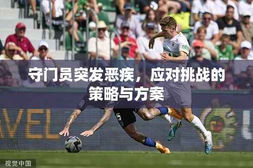 守门员突发恶疾，应对挑战的策略与方案