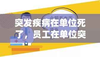 突发疾病在单位死了，员工在单位突发疾病死亡,单位有责任吗 
