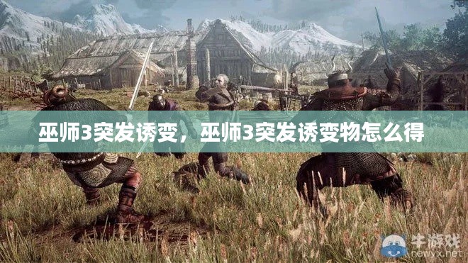 巫师3突发诱变,巫师3突发诱变物怎么得