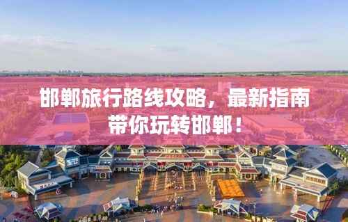 邯郸旅行路线攻略,最新指南带你玩转邯郸!