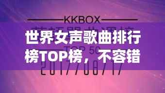 世界女声歌曲排行榜TOP榜，不容错过的经典之作！