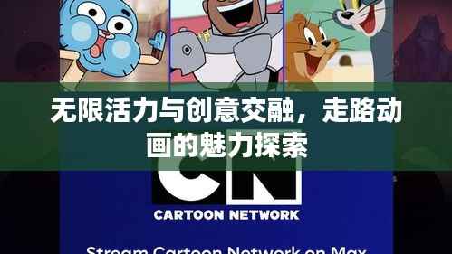 无限活力与创意交融,走路动画的魅力探索