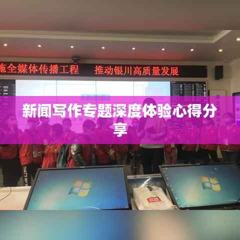 新闻写作专题深度体验心得分享