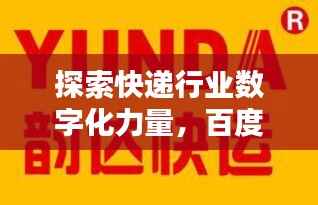 探索快递行业数字化力量,百度百世通快递引领未来之路