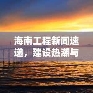 海南工程新闻速递,建设热潮与创新成果齐头并进