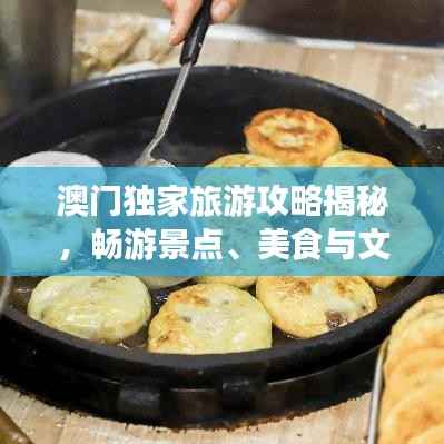 澳门独家旅游攻略揭秘,畅游景点、美食与文化盛宴