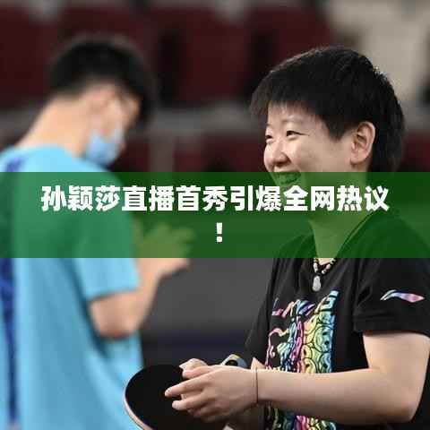 孙颖莎直播首秀引爆全网热议!