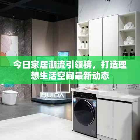 今日家居潮流引领榜,打造理想生活空间最新动态
