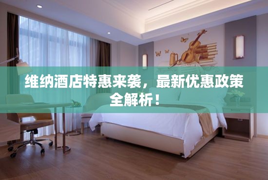 维纳酒店特惠来袭,最新优惠政策全解析!