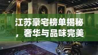 江苏豪宅榜单揭秘，奢华与品味完美融合的前十名
