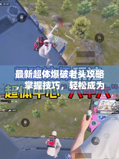 最新超体爆破老头攻略,掌握技巧,轻松成为爆破大师!