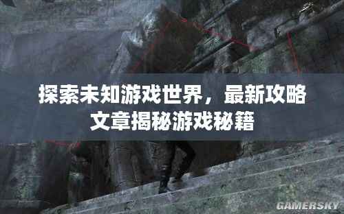 探索未知游戏世界,最新攻略文章揭秘游戏秘籍
