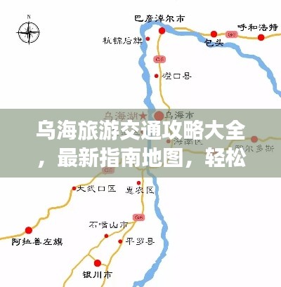乌海旅游交通攻略大全，最新指南地图，轻松畅游乌海！
