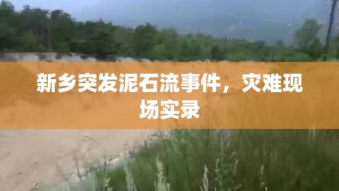 新乡突发泥石流事件,灾难现场实录