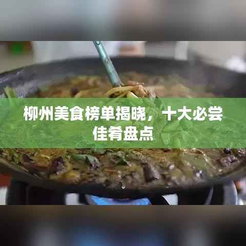 柳州美食榜单揭晓,十大必尝佳肴盘点