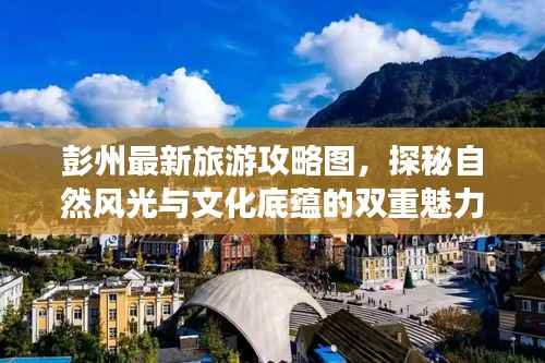 彭州最新旅游攻略图,探秘自然风光与文化底蕴的双重魅力