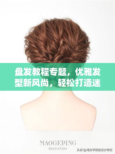 盘发教程专题,优雅发型新风尚,轻松打造迷人风采!