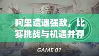 阿里遭遇强敌，比赛挑战与机遇并存，谁将胜出？