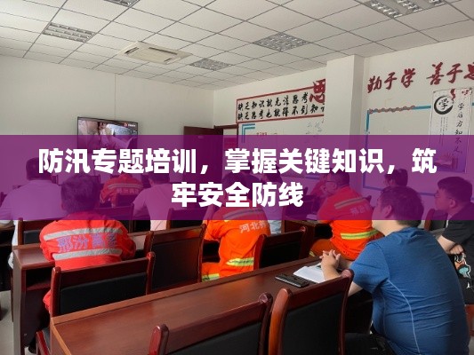 防汛专题培训，掌握关键知识，筑牢安全防线