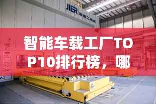 智能车载工厂TOP10排行榜,哪家领先行业?