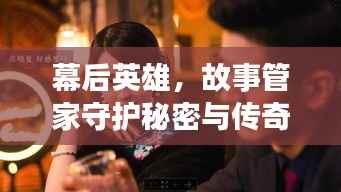 幕后英雄，故事管家守护秘密与传奇