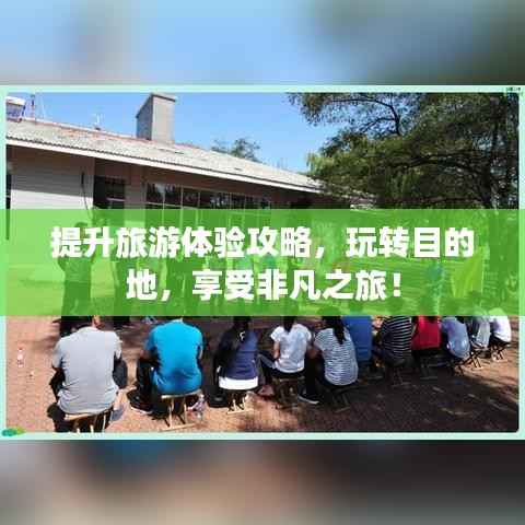 提升旅游体验攻略，玩转目的地，享受非凡之旅！