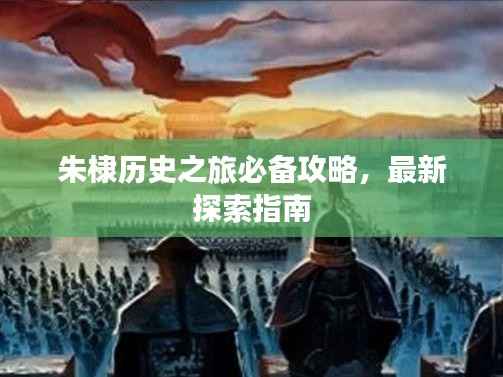 朱棣历史之旅必备攻略，最新探索指南