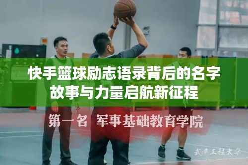 快手篮球励志语录背后的名字故事与力量启航新征程