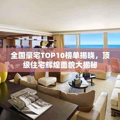 全国豪宅TOP10榜单揭晓,顶级住宅辉煌面貌大揭秘