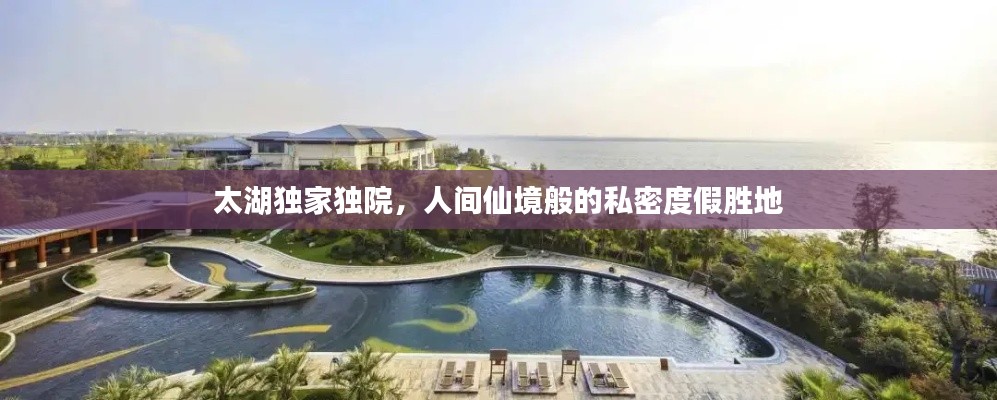太湖独家独院,人间仙境般的私密度假胜地