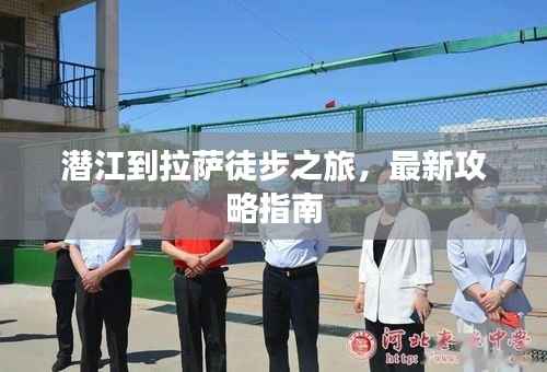 潜江到拉萨徒步之旅,最新攻略指南