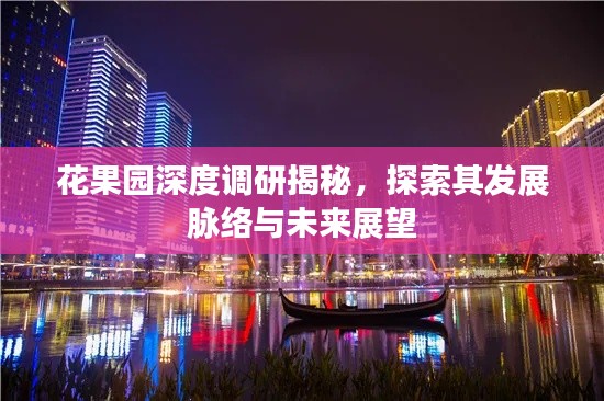 花果园深度调研揭秘,探索其发展脉络与未来展望