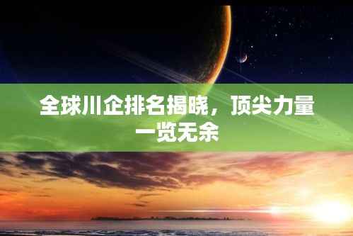 全球川企排名揭晓，顶尖力量一览无余
